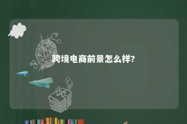 跨境电商前景怎么样? 跨境电商前景可期 或成下一个风口